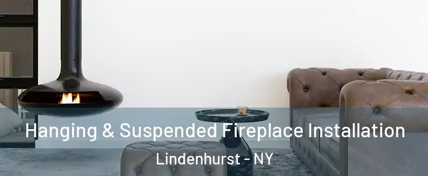  Hanging & Suspended Fireplace Installation Lindenhurst - NY