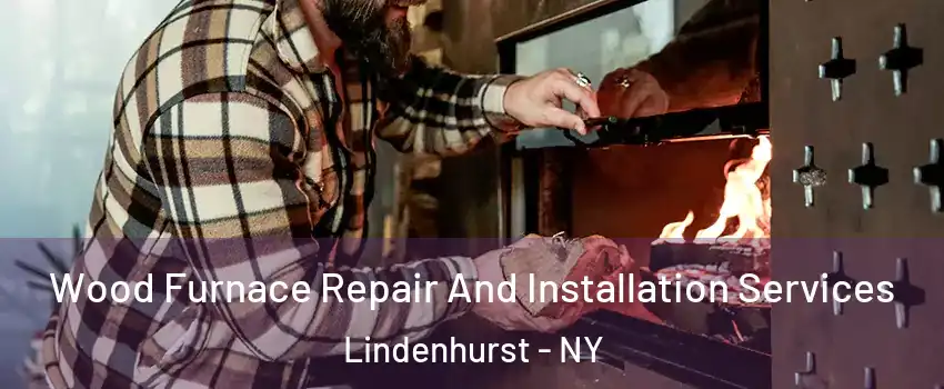  Wood Furnace Repair And Installation Services Lindenhurst - NY